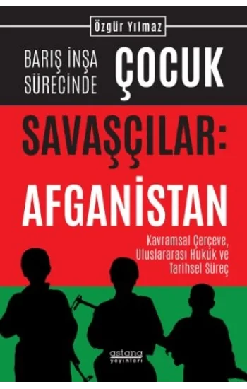 Barış İnşa Sürecinde Çocuk Savaşçılar: Afganistan Kavramsal Çerçeve, Uluslararası Hukuk ve Tarihsel Süreç
