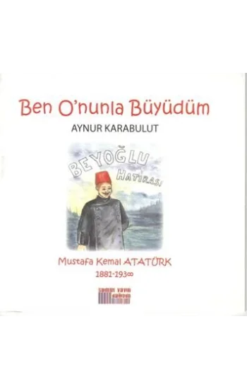 Ben Onunla Büyüdüm: Mustafa Kemal Atatürk 1881-1938