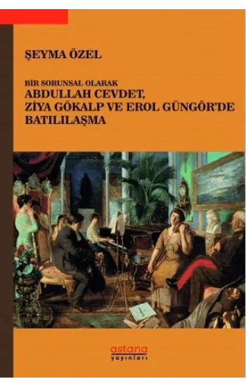 Bir Sorunsal Olarak Abdullah Cevdet, Ziya Gökalp ve Erol Güngörde Batılılaşma