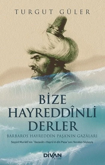 Bize Hayreddînli Derler -Barbaros Hayreddîn Paşanın Gazâları-