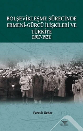 Bolşevikleşme Sürecinde Ermeni-gürcü İlişkileri Ve Türkiye  1917-1921