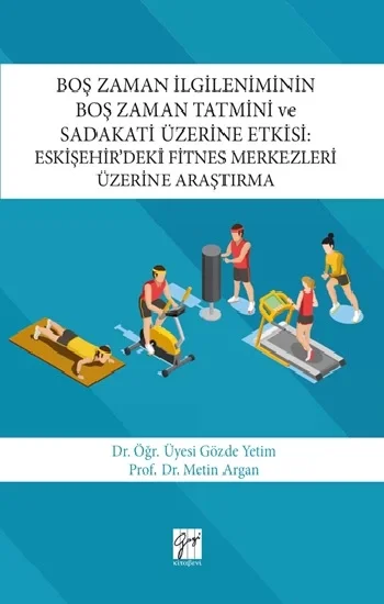 Boş Zaman İlgileniminin Boş Zaman Tatmini ve Sadakati Üzerine Etkisi : Eskişehirdeki Fitnes Merkezleri Üzerine Araştırma