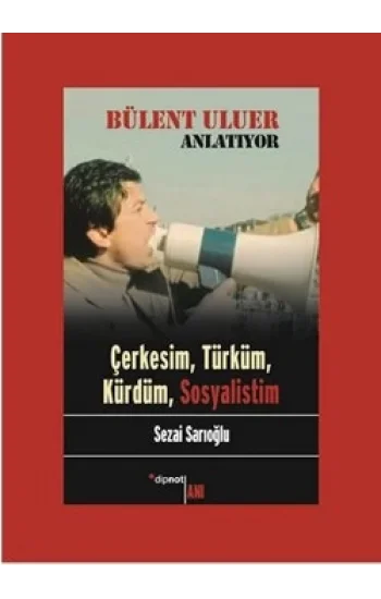 Bülent Uluer Anlatıyor: Çerkesim, Türküm, Kürdüm, Sosyalistim