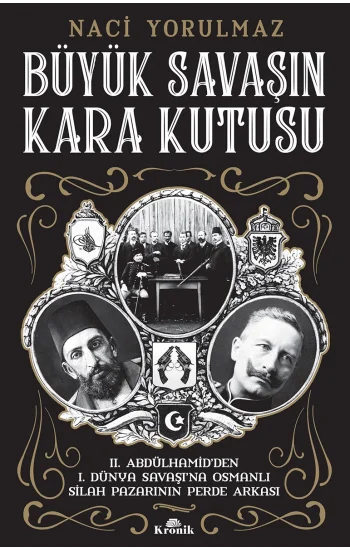 Büyük Savaşın Kara Kutusu - II. Abdülhamidden I. Dünya Savaşına Osmanlı Silah Pazarının Perde Arkası