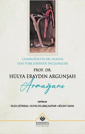 Cumhuriyetin 100. Yılında Yeni Türk Edebiyatı İncelemeleri : Prof. Dr. Hülya Eraydın Argunşah Armağanı