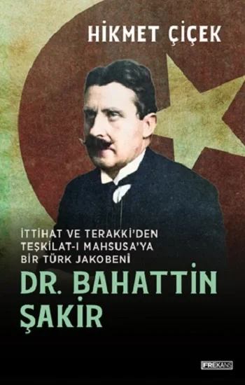 Dr. Bahattin Şakir İttihat ve Terakkiden Teşkilat-ı  Mahsusaya Bir Türk Jakobeni