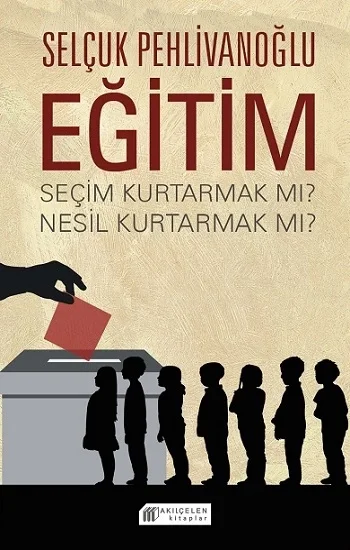Eğitim : Seçim Kurtarmak mı ? Nesil Kurtarmak mı ?