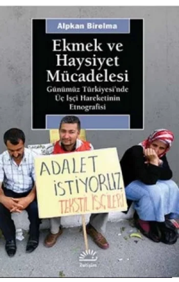 Ekmek ve Haysiyet Mücadelesi: Günümüz Türkiyesinde Üç İşçi Hareketinin Etnografisi