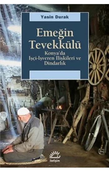 Emeğin Tevekkülü: Konyada İşçi-İşveren İlişkileri ve Dindarlık