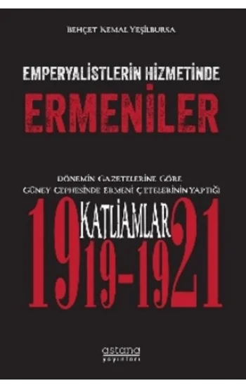 Emperyalistlerin Hizmetinde Ermeniler - Dönemin Gazetelerine Göre Güney Cephesinde Ermeni Çetelerinin Yaptığı Katliamlar (1919-1921)
