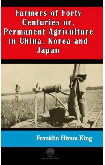 Farmers of Forty Centuries or  Permanent Agriculture in China Korea and Japan