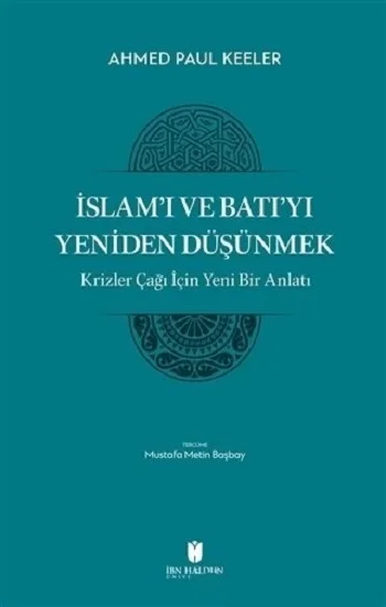 İslamı ve Batıyı Yeniden Düşünmek - Krizler Çağı İçin Yeni Bir Anlatı