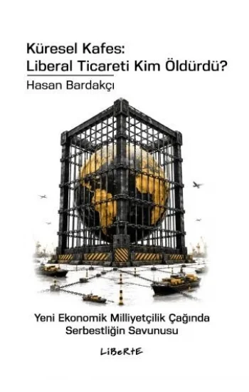 Küresel Kafes: Liberal Ticareti Kim Öldürdü? - Yeni Ekonomik Milliyetçilik Çağında Serbestliğin Savunusu