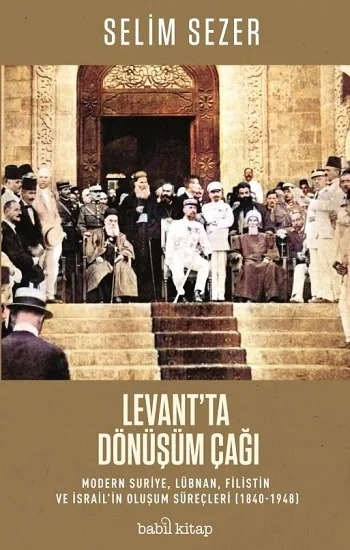 Levantta Dönüşüm Çağı – Modern Suriye, Lübnan, Filistin ve İsrailin Oluşum Süreçleri (1840-1948)