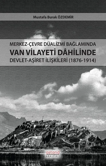 Merkez-Çevre Düalizmi Bağlamında Van Vilayeti Dâhilinde Devlet-Aşiret İlişkileri (1876-1914)