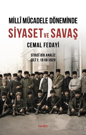 Milli Mücadele Döneminde SİYASET ve SAVAŞ Siyasi Bir Analiz CİLT I: 1918-1920