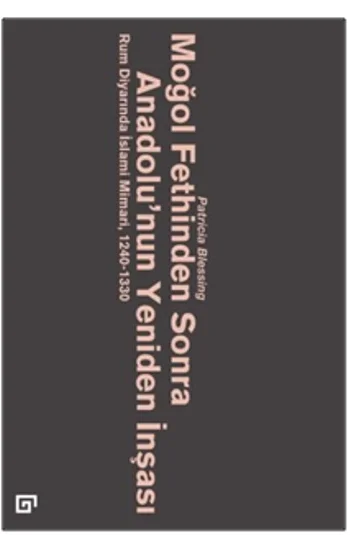 Moğol Fethinden Sonra Anadolunun Yeniden İnşası: Rum Diyarında İslami Mimari, 1240-1330