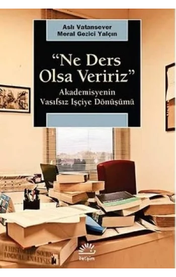 Ne Ders Olsa Veririz: Akademisyenin Vasıfsız İşçiye Dönüşümü