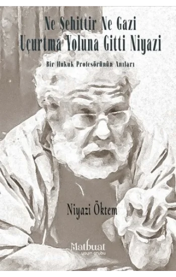 Ne Şehittir Ne Gazi Uçurtma Yoluna Gitti Niyazi - Bir Hukuk Profesörünün Anıları