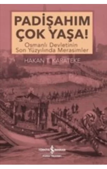 Padişahım Çok Yaşa : Osmanlı Devletinin Son Yüzyılında Merasimler