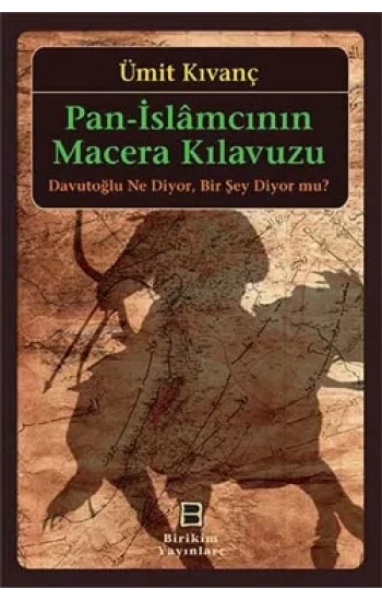 Pan-İslamcının Macera Kılavuzu: Davutoğlu Ne Diyor. Bir Şey Diyor mu?