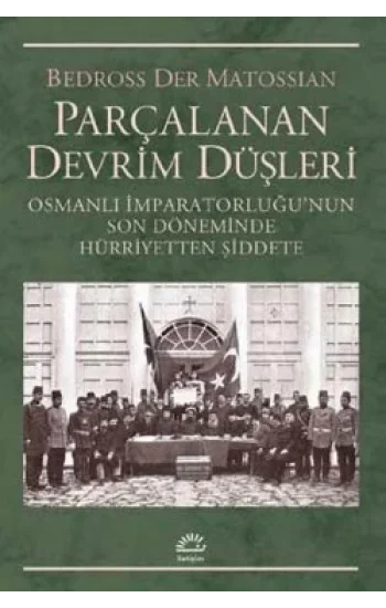 Parçalanan Devrim Düşleri: Osmanlı İmparatorluğunun Son Döneminde Hürriyetten Şiddete