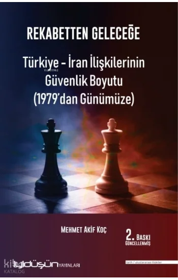 Rekabetten Geleceğe - Türkiye - İran İlişkilerinin Güvenlik Boyutu (1979’dan Günümüze)