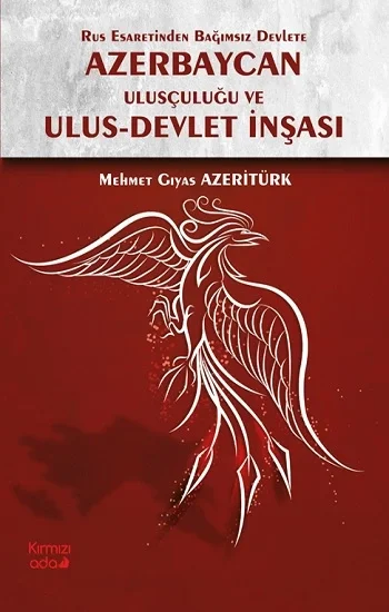 Rus Esaretinden Bağımsız Devlete Azerbaycan Ulusçuluğu ve Ulus Devlet İnşası