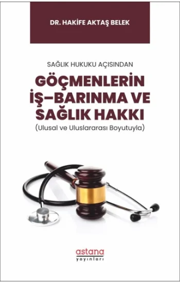 Sağlık Hukuku Açısından Göçmenlerin İş–Barınma ve Sağlık Hakkı (Ulusal ve Uluslararası Boyutuyla)