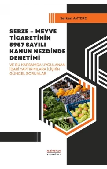 Sebze – Meyve Ticaretinin 5957 Sayılı Kanun Nezdinde Denetimi ve Bu Kapsamda Uygulanan İdari Yaptırımlara İlişkin Güncel Sorunlar