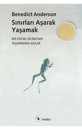 Sınırları Aşarak Yaşamak (Bir Sosyal Bilimcinin Yaşamından Anılar)