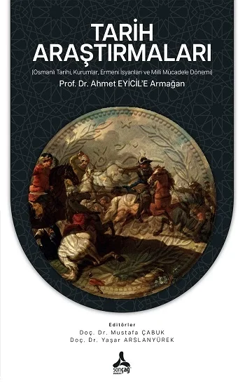 Tarih Araştırmaları (Osmanlı Tarihi, Kurumlar, Ermeni İsyanları ve Milli Mücadele Dönemi) Prof. Dr. Ahmet EYİCİLE Armağan