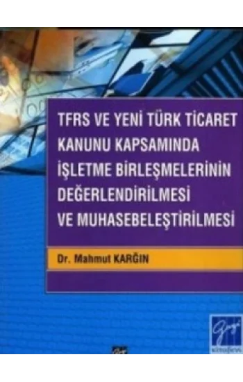 TFRS ve Yeni Türk Ticaret Kanunu Kapsamında İşletme Birleşmelerinin Değerlendirilmesi ve Muhasebeleştirilmesi