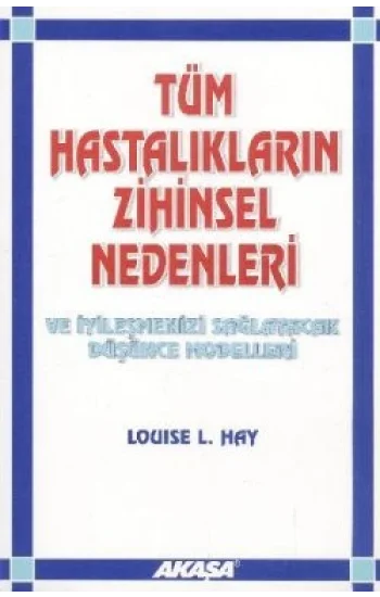 Tüm Hastalıkların Zihinsel Nedenleri Ve İyileşmenizi Sağlayacak Düşünce Modelleri