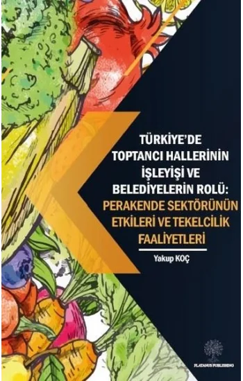 Türkiyede Toptancı Hallerinin İşleyişi ve Belediyelerin Rolü:  Perakende Sektörünün Etkileri ve Tek