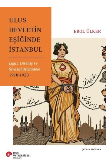 Ulus Devletin Eşiğinde İstanbul İşgal, Direniş Ve Siyasal Mücadele 1918-1923