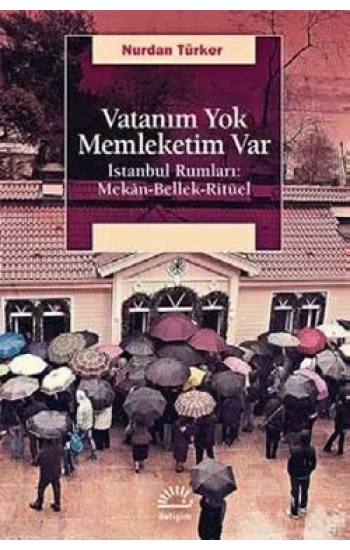 Vatanım Yok Memleketim Var: İstanbul Rumları Mekan, Bellek, Ritüel
