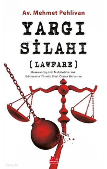 Yargı Silahı;Lawfare Hukukun Siyasal Muhalefetin Yok Edilmesine Yönelik Silah Olarak Kullanımı