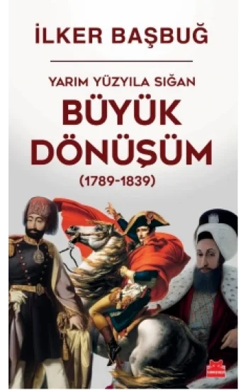 Yarım Yüzyıla Sığan Büyük Dönüşüm (1789-1839)  / İlker Başbuğ