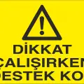 Dikkat Çalışırken Destek Koy İş Güvenliği Uyarı Levhası