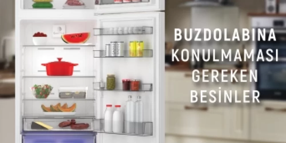 BUZDOLABINA KONULMAMASI GEREKEN BESİNLER