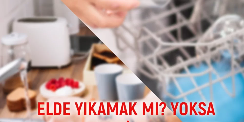 ELDE YIKAMAK MI? YOKSA BULAŞIK MAKİNESİN DA MI?