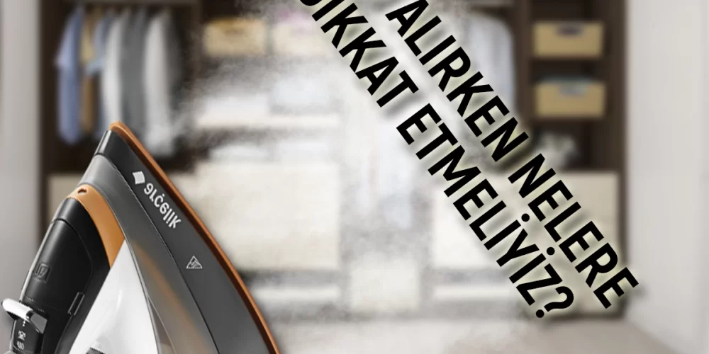 ÜTÜ ALIRKEN NELERE DİKKAT ETMELİYİZ?
