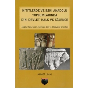 Hititlerde ve Eski Anadolu Toplumlarında Din, Devlet, Halk ve Eğlence