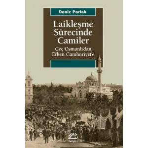 Laikleşme Sürecinde Camiler - Geç Osmanlıdan Erken Cumhuriyete