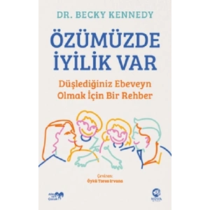 Özümüzde İyilik Var: Düşlediğiniz Ebeveyn Olmak İçin Bir Rehber