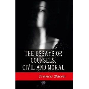 The Essays or Counsels Civil and Moral