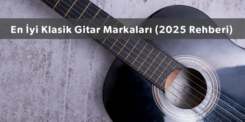 En İyi Klasik Gitar Markaları (2025 Rehberi)