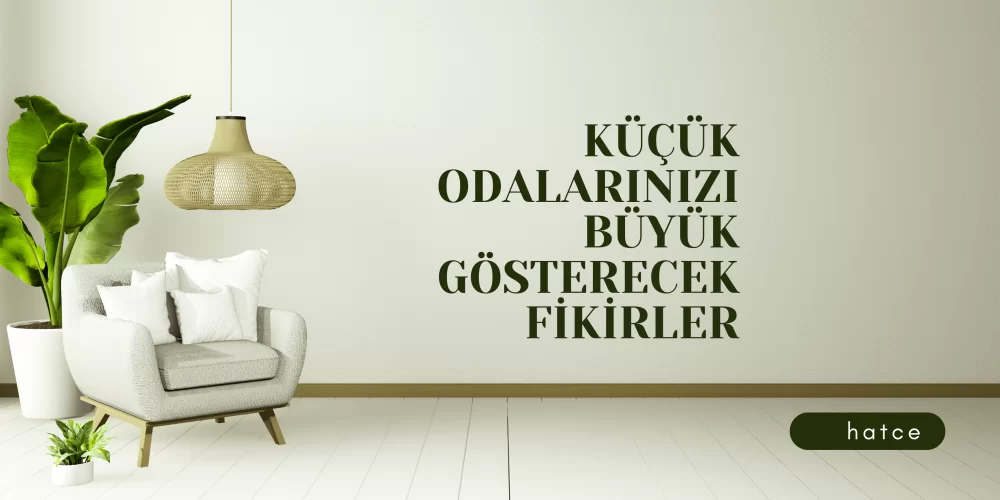 Küçük Odalarınızı Daha Büyük Gösterecek Dekorasyon Önerileri