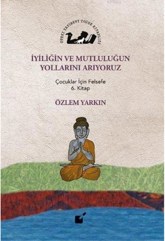 İyiliğin ve Mutluluğun Yollarını Arıyoruz; Çocuklar İçin Felsefe 6. Kitap